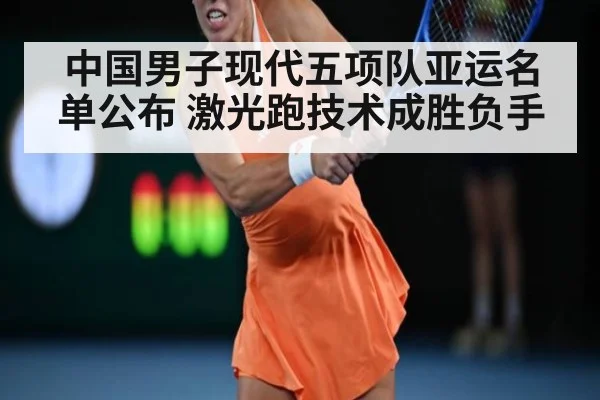 中国男子现代五项队亚运名单公布 激光跑技术成胜负手